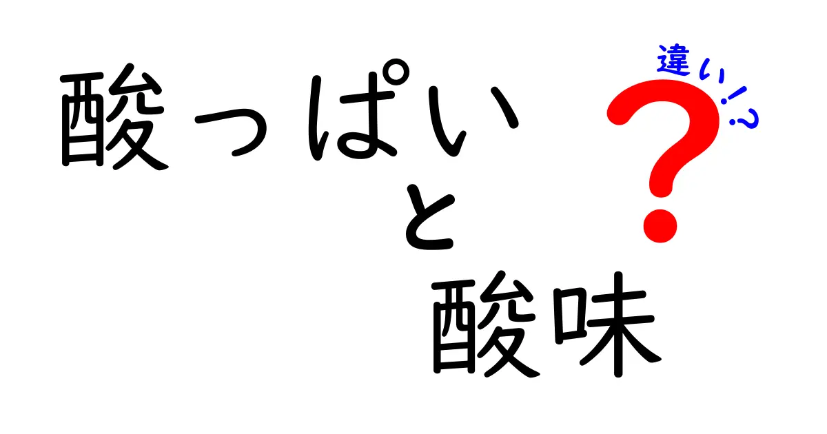 「酸っぱい」と「酸味」の違いを徹底解説！