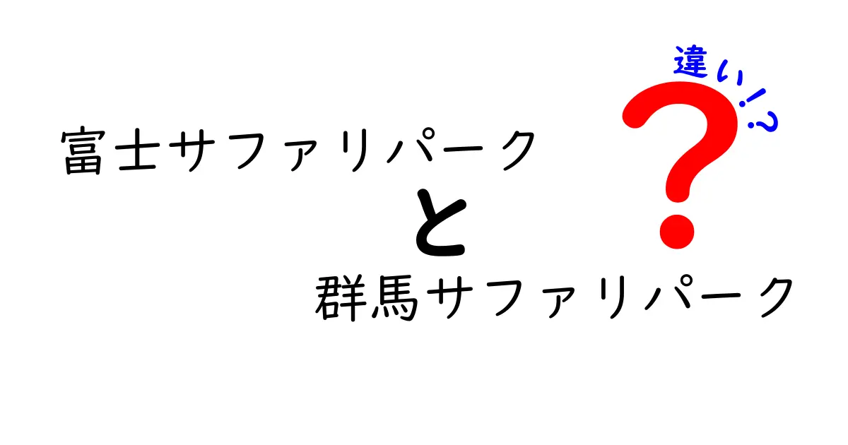 富士サファリパークと群馬サファリパークの違いを徹底解説！あなたにぴったりなサファリパークはどっち？