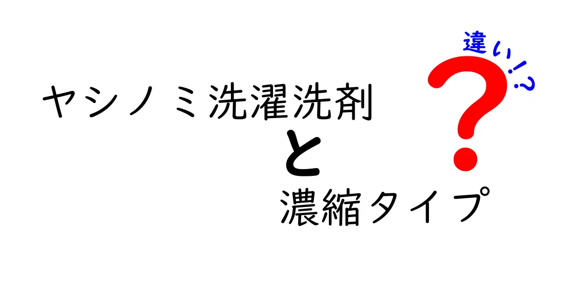 ヤシノミ洗濯洗剤と濃縮タイプの違いとは？知って得する選び方ガイド