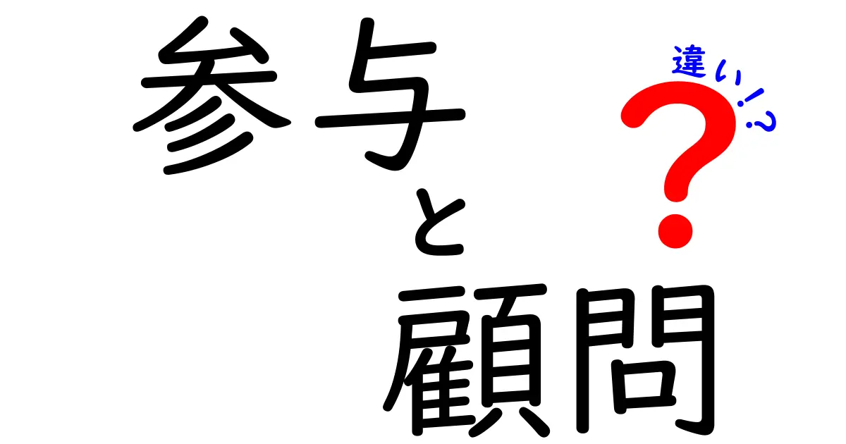 参与と顧問の違いを徹底解説！どちらがどんな役割を持つの？