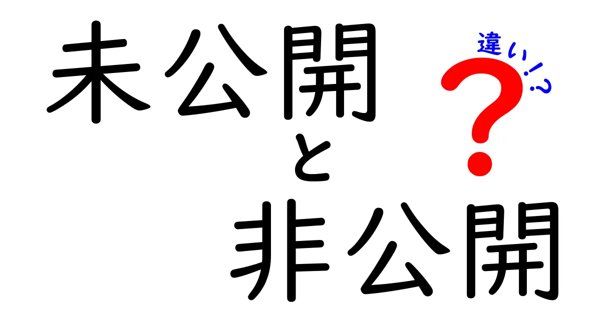 未公開と非公開の違いをわかりやすく解説！知っておくべきポイントとは？