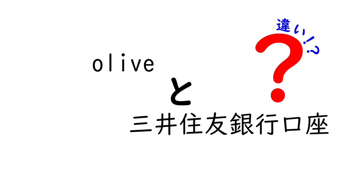 オリーブと三井住友銀行口座の違いとは？知っておきたい基礎知識