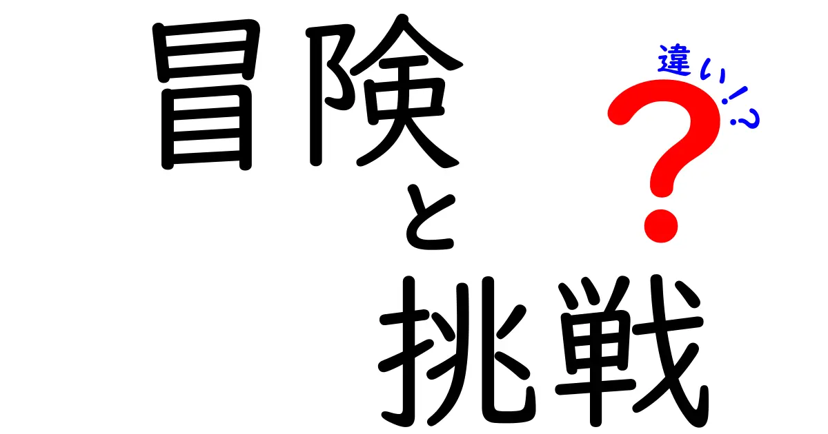 冒険と挑戦の違いをわかりやすく解説！どちらを選ぶべき？