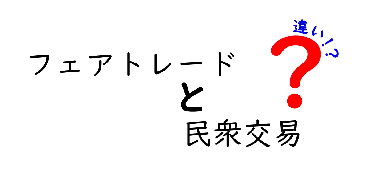 フェアトレードと民衆交易の違いを徹底解説！あなたの知識が深まるヒント