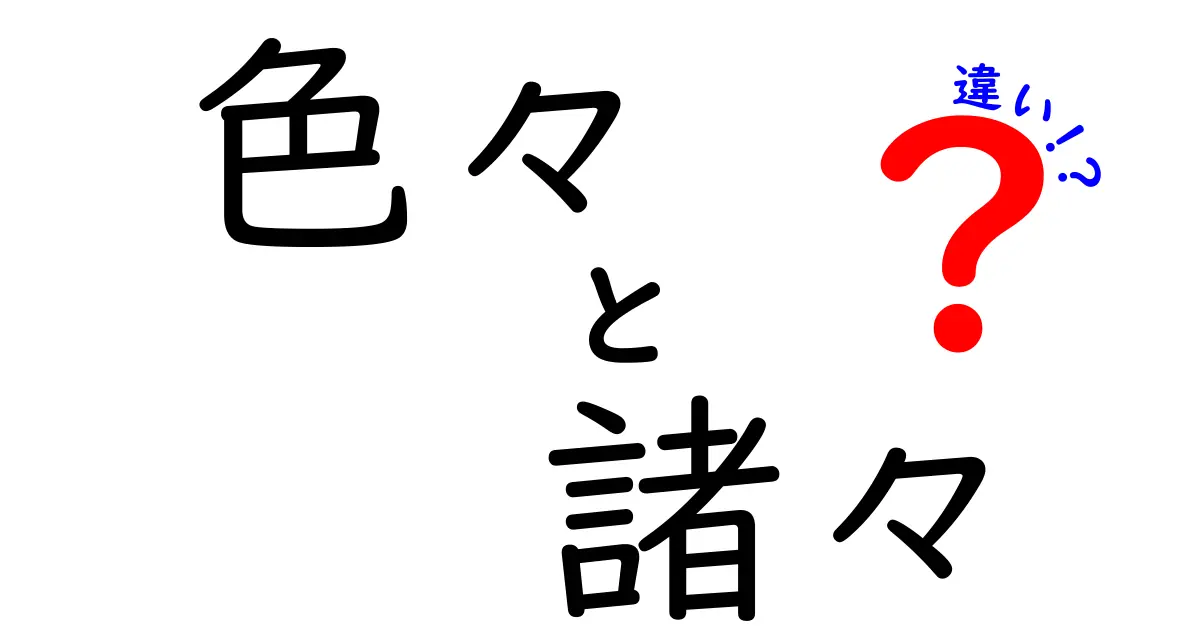 「色々」と「諸々」の違いを徹底解説！使い分けのポイントとは？