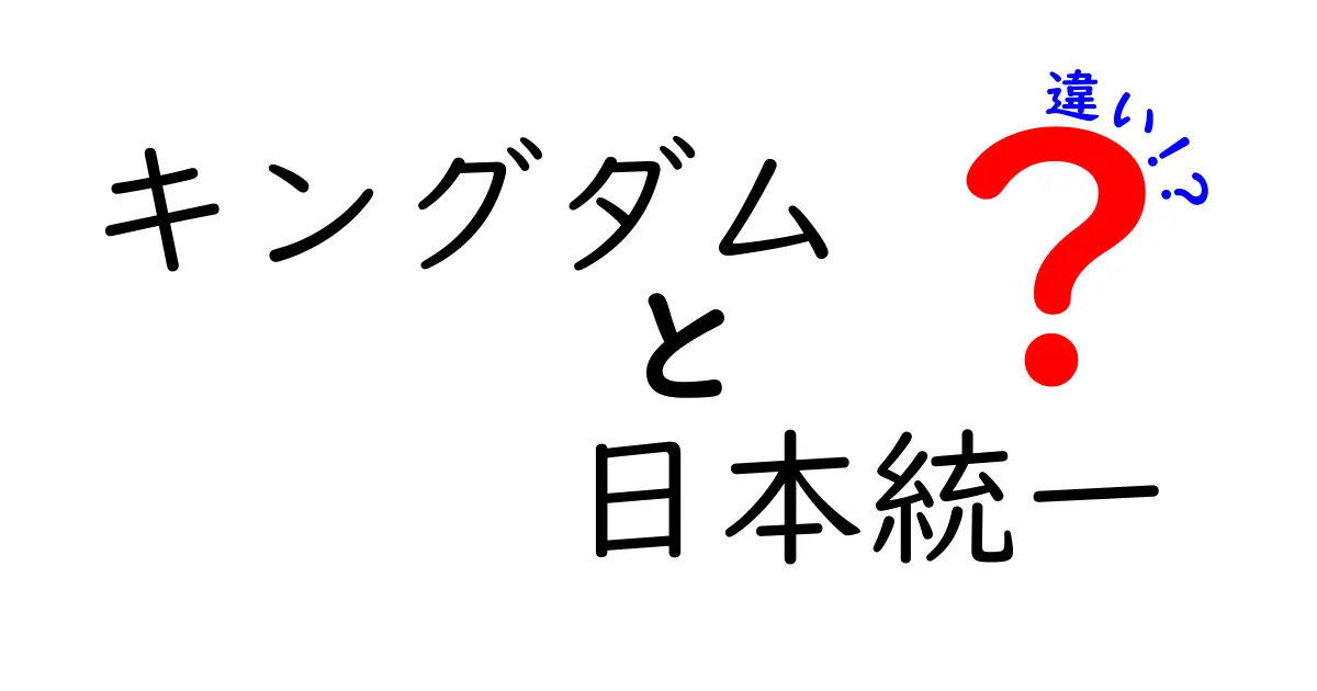 「キングダム」と「日本統一」の違いを徹底解説！歴史と文化の背景を知ろう！