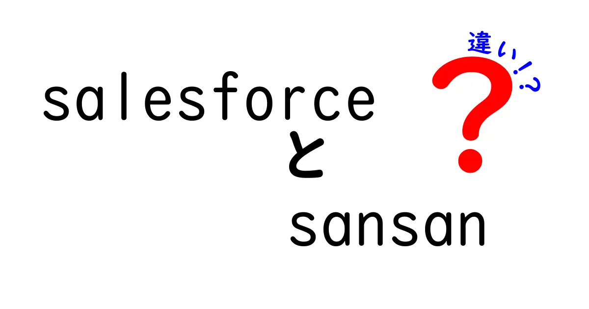 SalesforceとSansanの違いを徹底解説！どちらがビジネスに最適か？