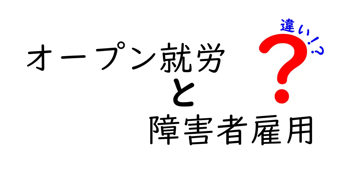 オープン就労と障害者雇用の違いをわかりやすく解説!