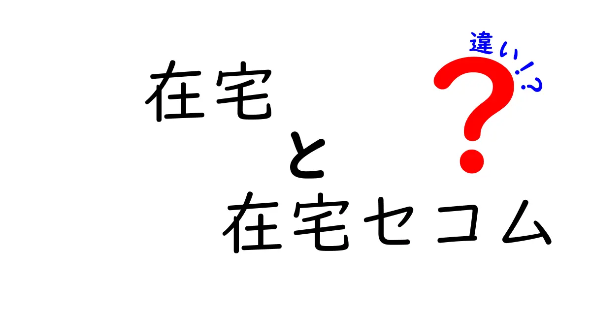 在宅と在宅セコムの違いを徹底解説！どちらが自分に合っている？