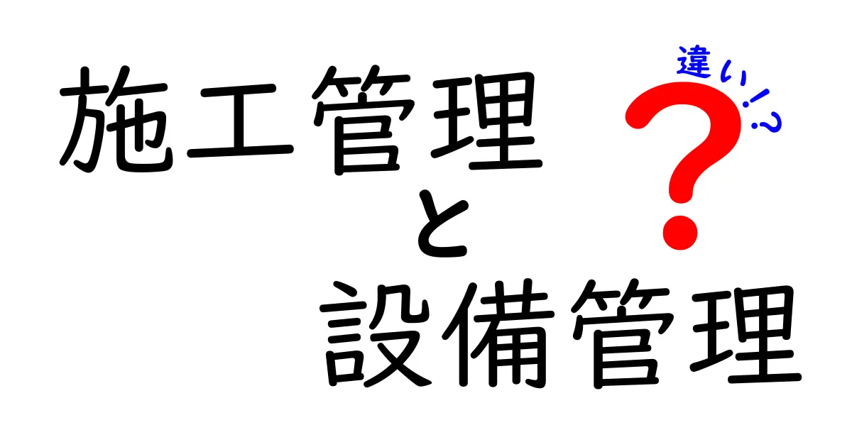 施工管理と設備管理の違いを徹底解説!それぞれの役割とは?