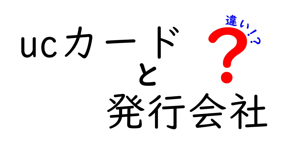 UCカードの発行会社の違いを徹底解説！あなたに合ったカードを見つけよう