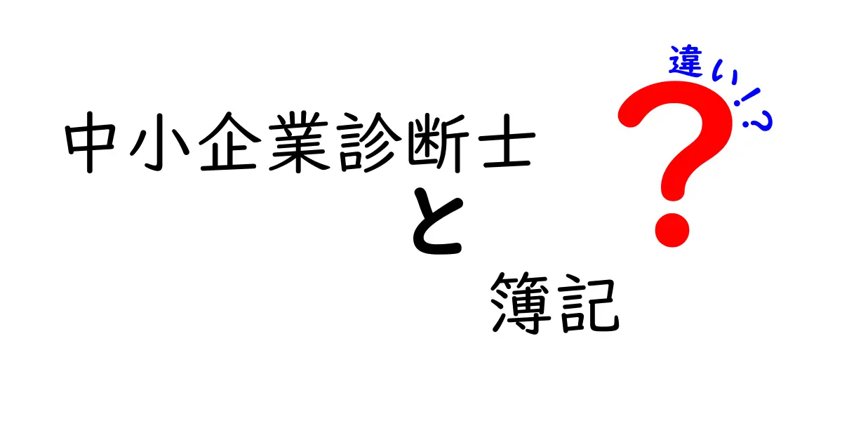 中小企業診断士と簿記の違いを徹底解説！それぞれの役割と重要性とは？