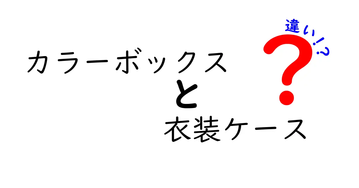 カラーボックスと衣装ケースの違いを徹底解説！あなたに最適な収納方法はどっち？