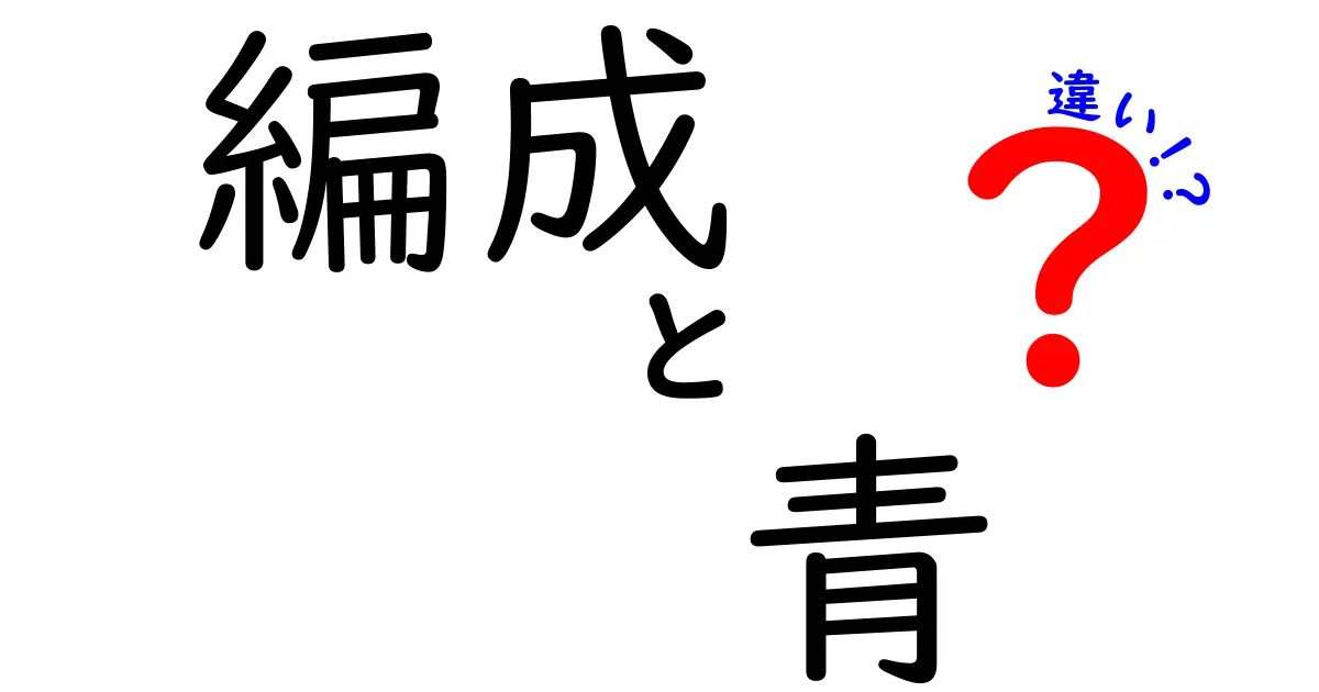 編成と青の違いとは？知っておきたい基本知識