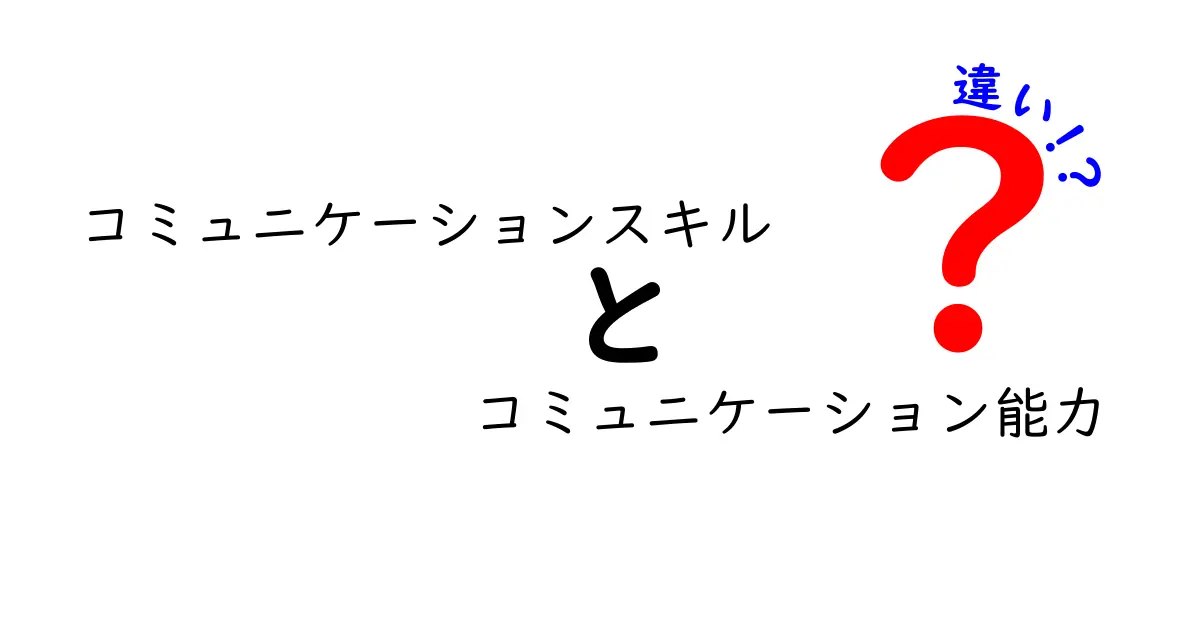 コミュニケーションスキルとコミュニケーション能力の違いをわかりやすく解説！