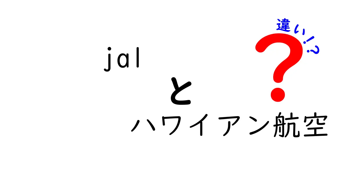 JALとハワイアン航空の違いを徹底比較！どちらがあなたにピッタリ？