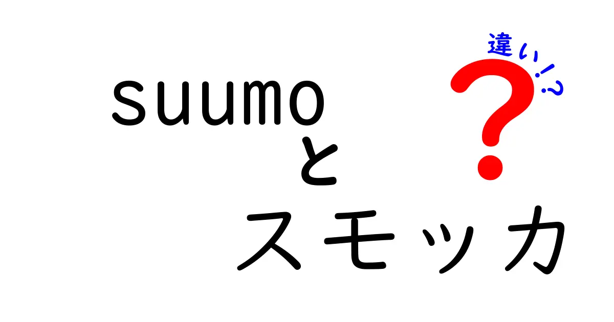 Suumoとスモッカの違いを徹底解説！どちらがあなたに合っているかを考えよう