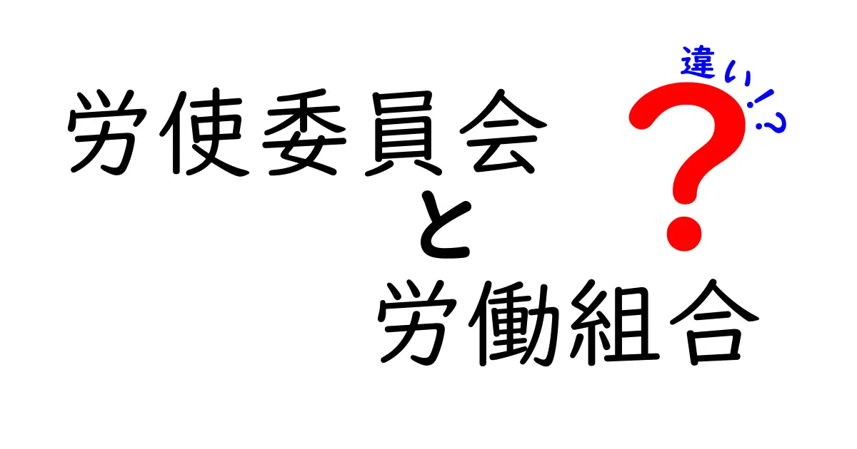 労使委員会と労働組合の違いを徹底解説!あなたの職場はどちら?