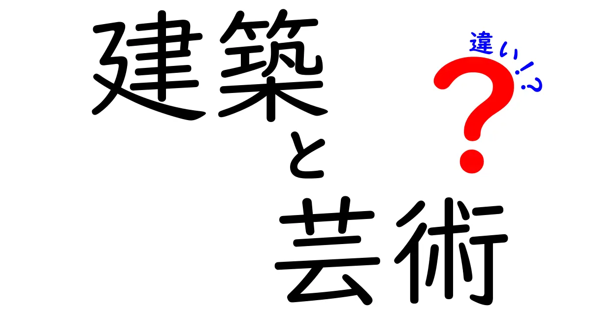 建築と芸術の違いをわかりやすく解説！あなたはどちらを選ぶ？