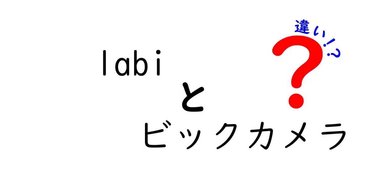 labiとビックカメラの違いを徹底解説！あなたに合ったお店はどっち？