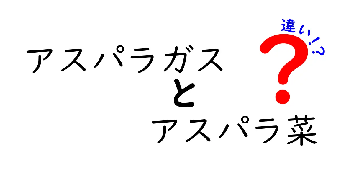 アスパラガスとアスパラ菜の違いを徹底解説！あなたの知らなかった真実