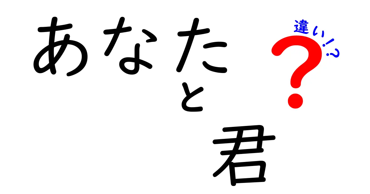 「あなた」と「君」の違いとは？使い方とニュアンスを徹底解説！