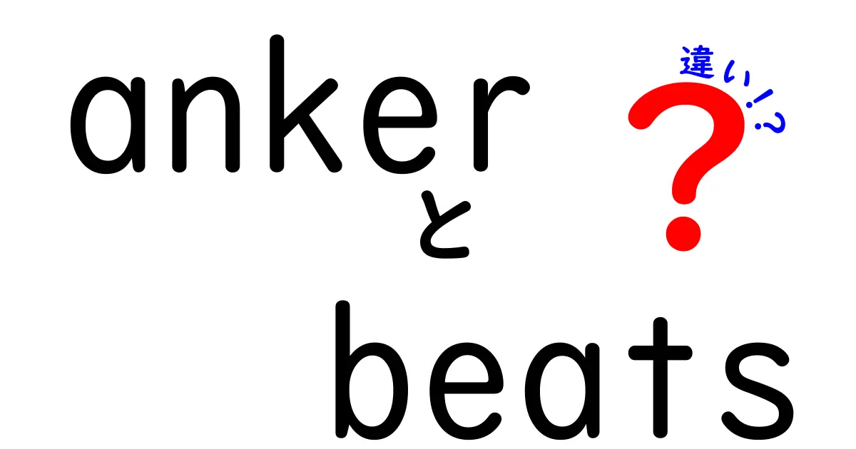 AnkerとBeatsの違いを徹底比較！どちらがあなたにピッタリ？