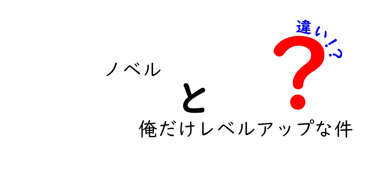 「ノベル」と「俺だけレベルアップな件」の違いを徹底解説！