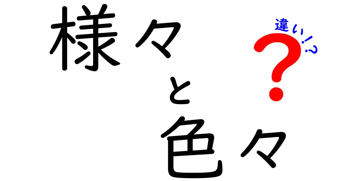 「様々」と「色々」の違いを徹底解説！言葉の使い方とニュアンス