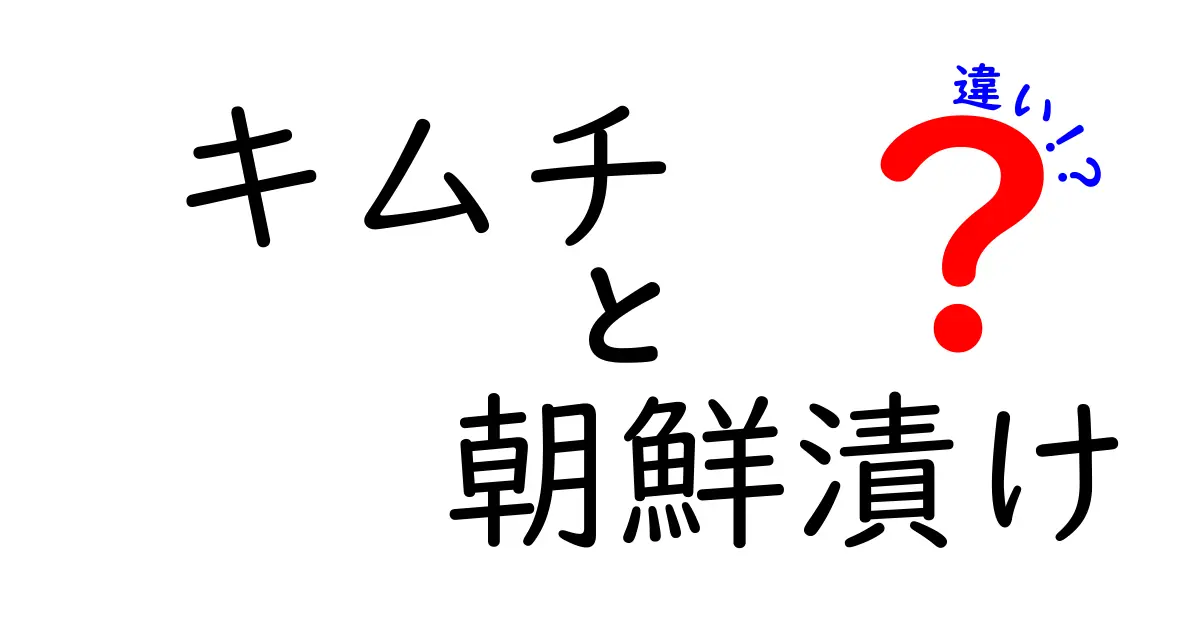 キムチと朝鮮漬けの違いを徹底解説！知って得する情報