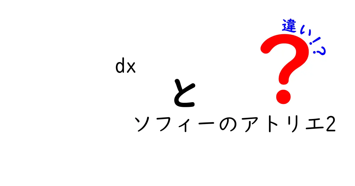 「DX」と「ソフィーのアトリエ2」の違いを徹底解説！ファン必見のポイントとは？