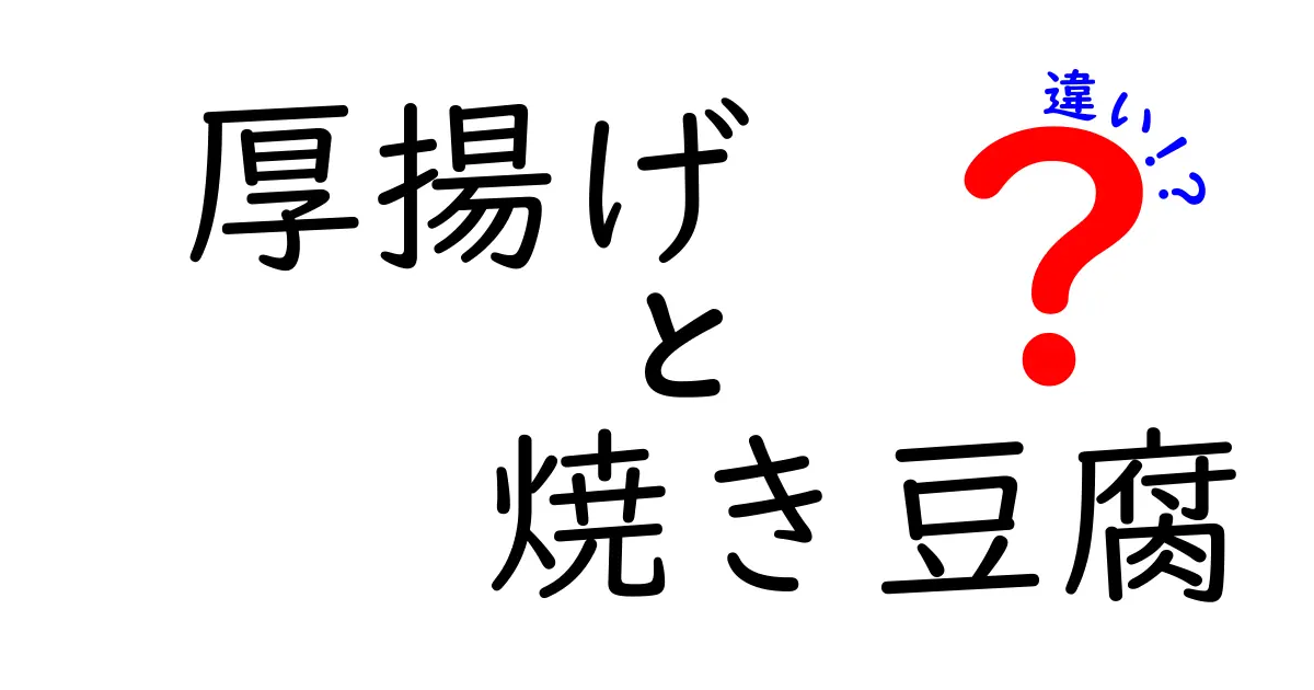 厚揚げと焼き豆腐の違いとは？それぞれの特徴と使い方を徹底解説！