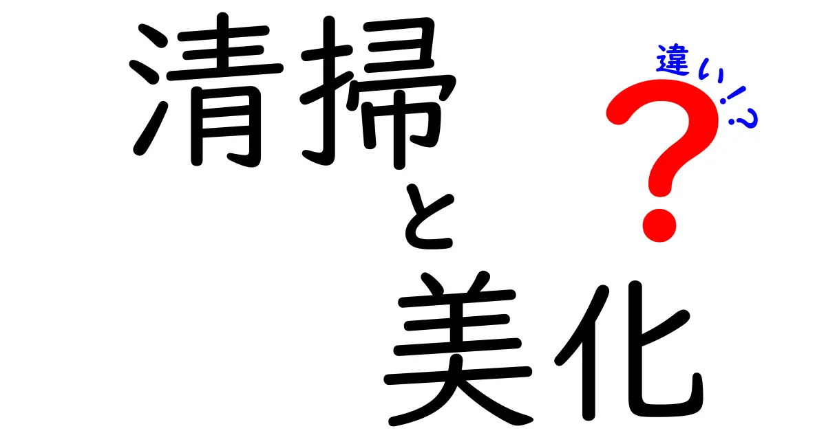 清掃と美化の違いを徹底解説！あなたの身の回りはどうなってる？