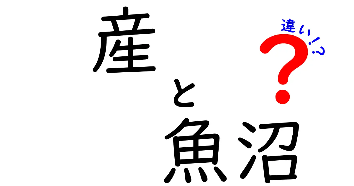 産と魚沼の違いとは？知識を深めよう!