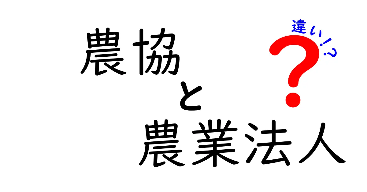農協と農業法人の違いを徹底解説!あなたの知らない農業の世界