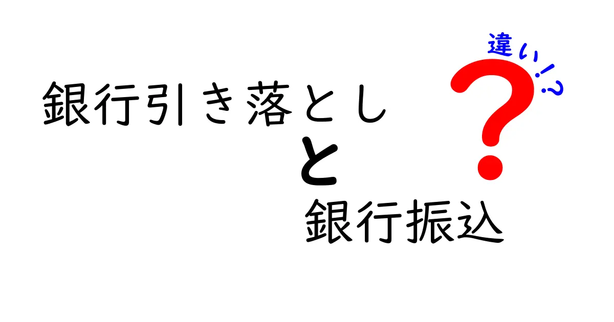 銀行引き落としと銀行振込の違いを徹底解説！どちらを選ぶべき？