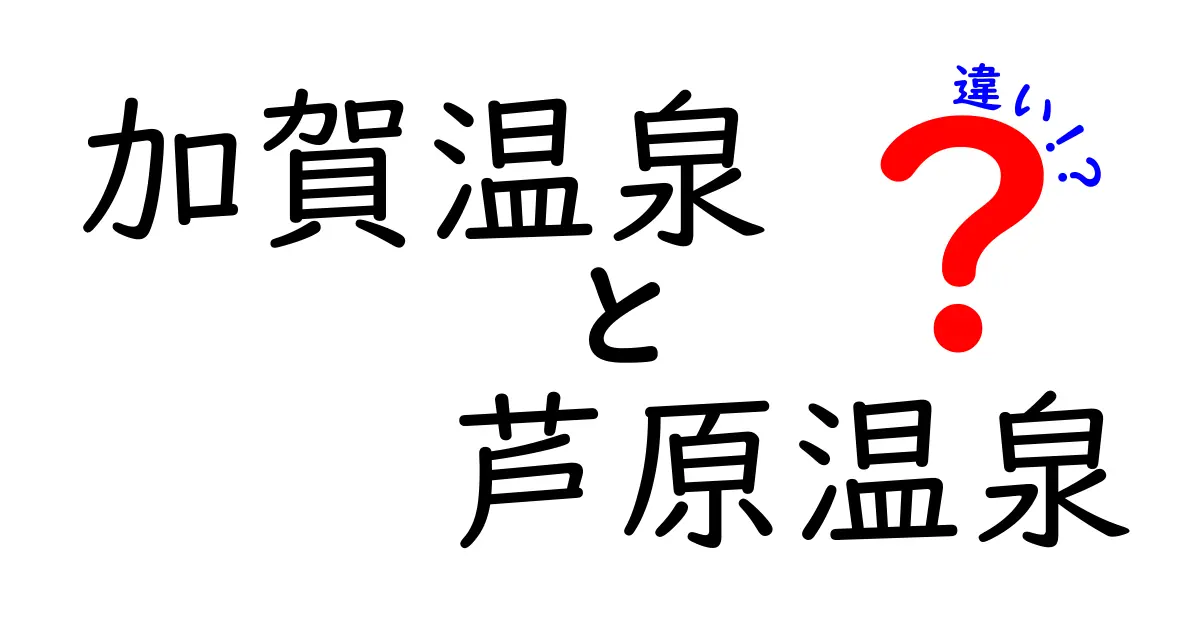 加賀温泉と芦原温泉の違いを徹底解説！どちらを選ぶべきか？