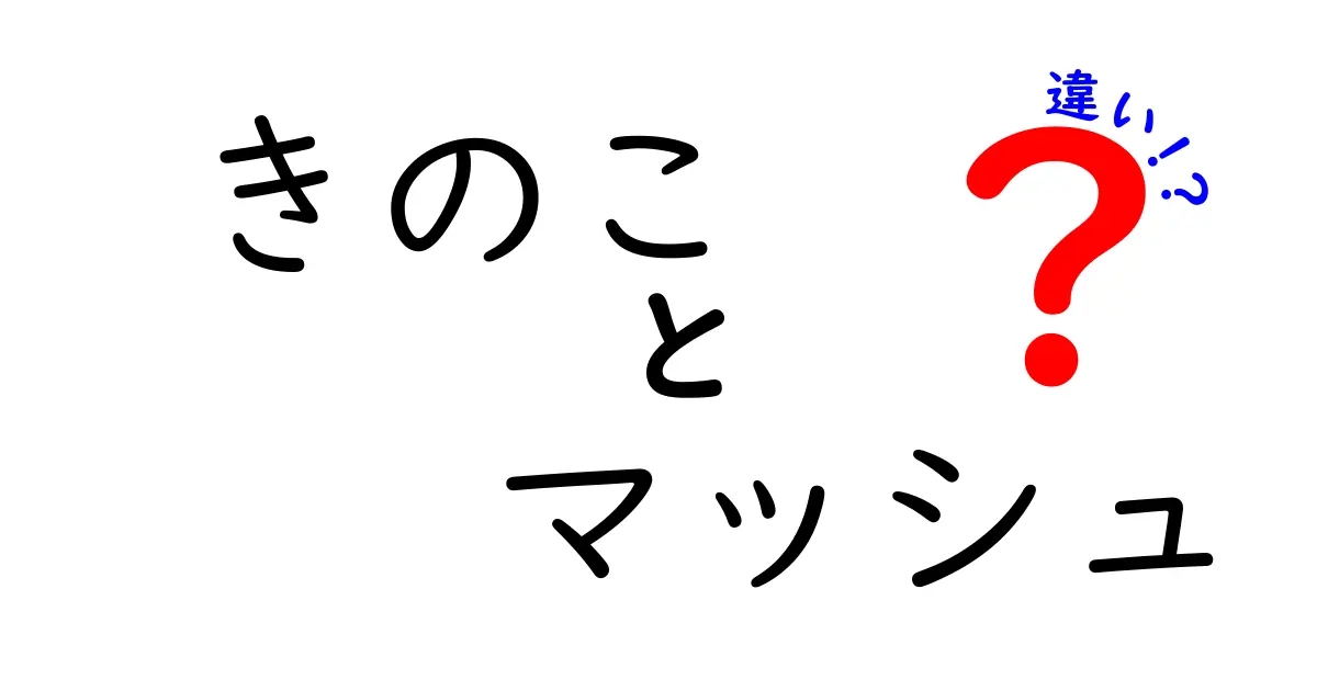 きのことマッシュの違いを徹底解説！その特性と使い方を知ろう