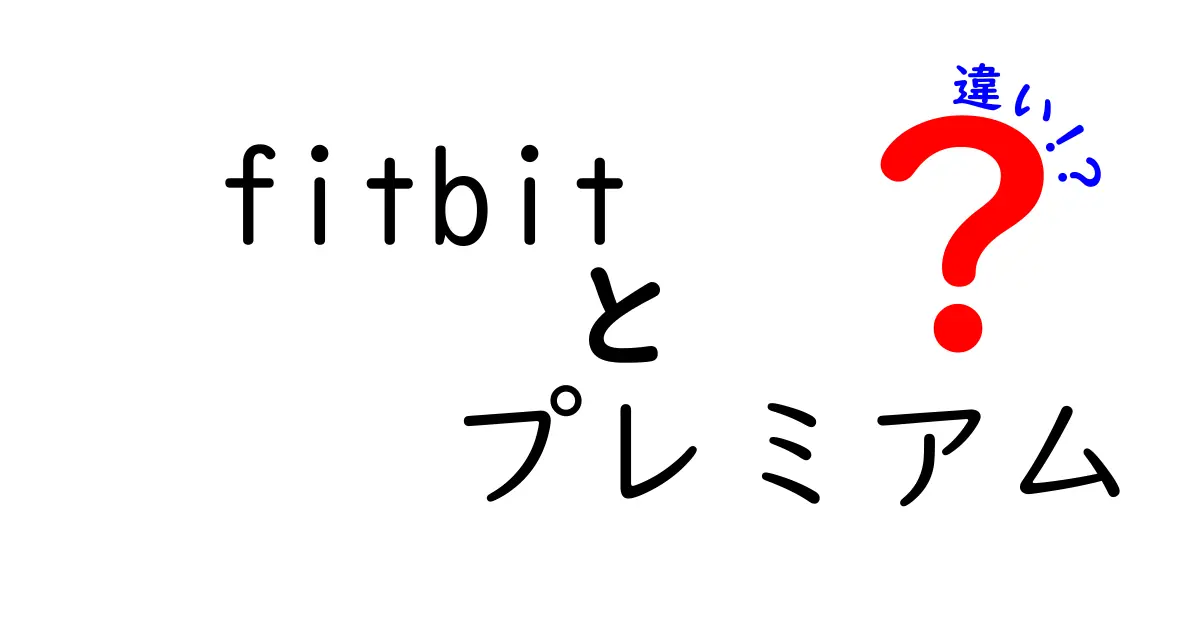 Fitbitプレミアムと通常版の違いを徹底解説！あなたに最適なのはどっち？