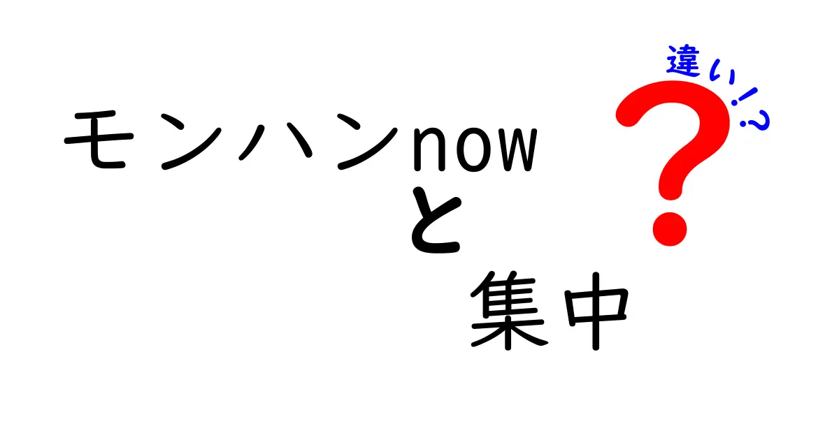 「モンハンNOW」と「集中」の違いを徹底比較！どちらがあなたに合っているの？