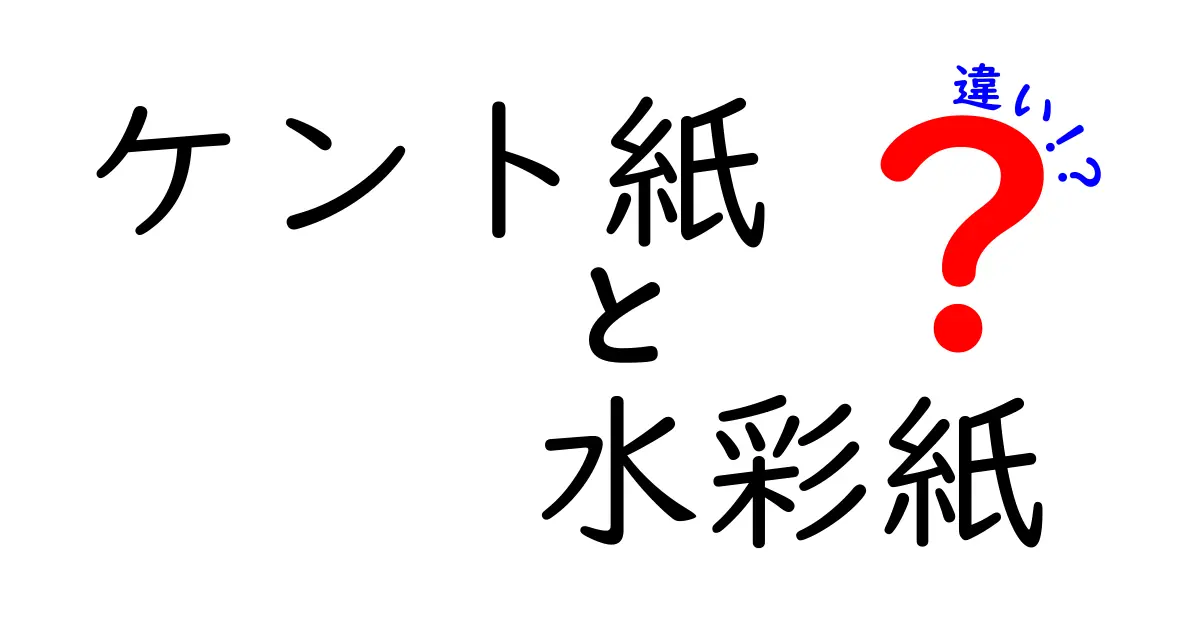 ケント紙と水彩紙の違いとは？あなたのアートに役立つ解説