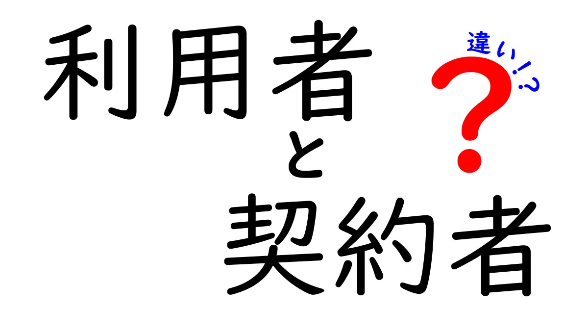 「利用者」と「契約者」の違いとは？知っておきたいポイント！