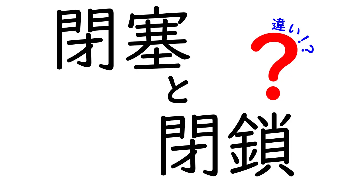 閉塞と閉鎖の違いをわかりやすく解説！