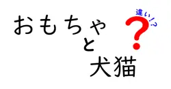 おもちゃと犬猫の違いは？