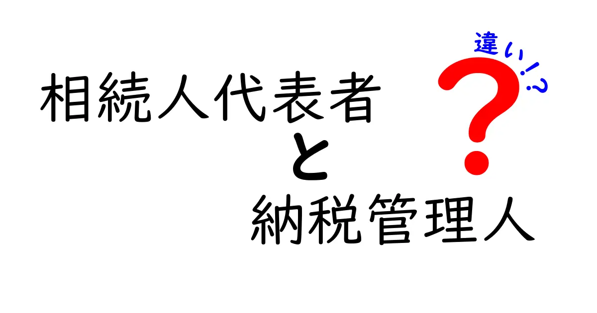 相続人代表者と納税管理人の違いをわかりやすく解説!