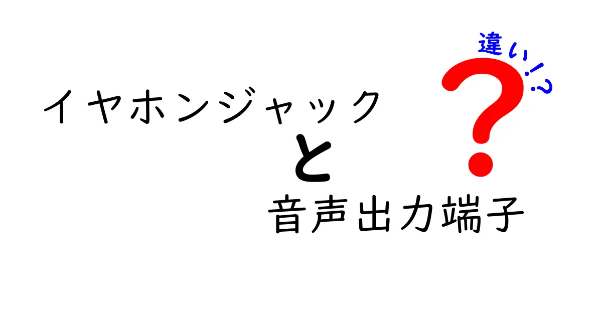 イヤホンジャックと音声出力端子の違いとは？知っておくべき基礎知識