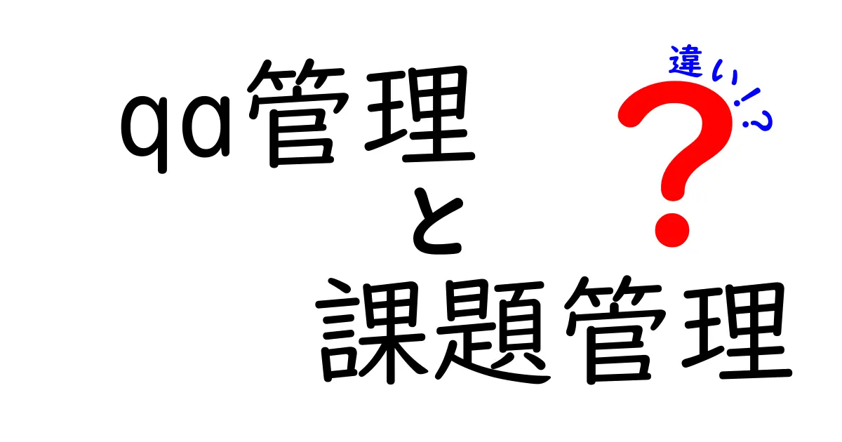 QA管理と課題管理の違いを徹底解説!どちらが必要なのか?