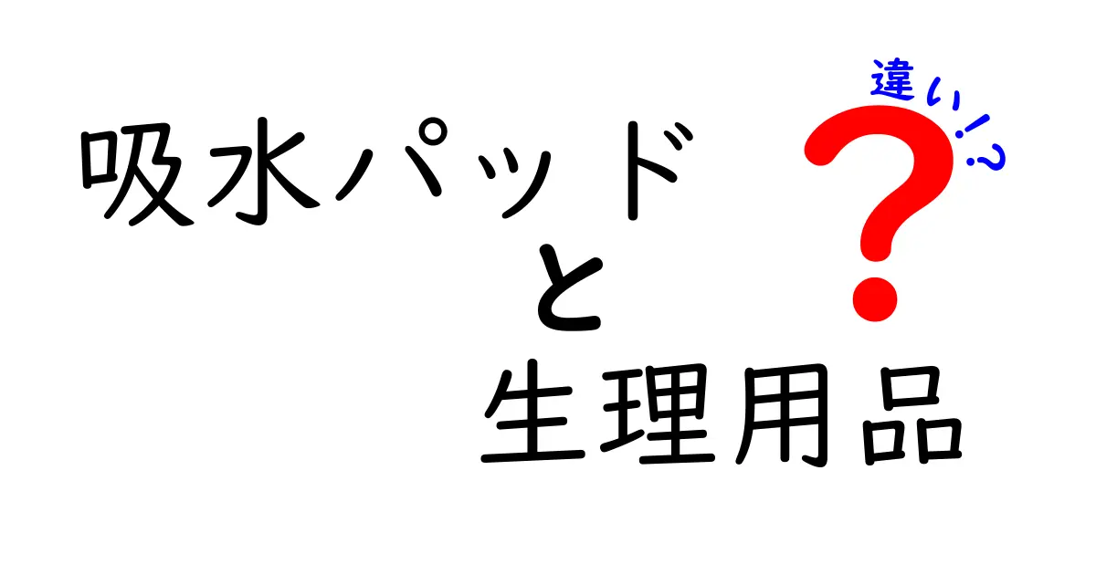 吸水パッドと生理用品の違いとは？知っておきたいポイントを解説