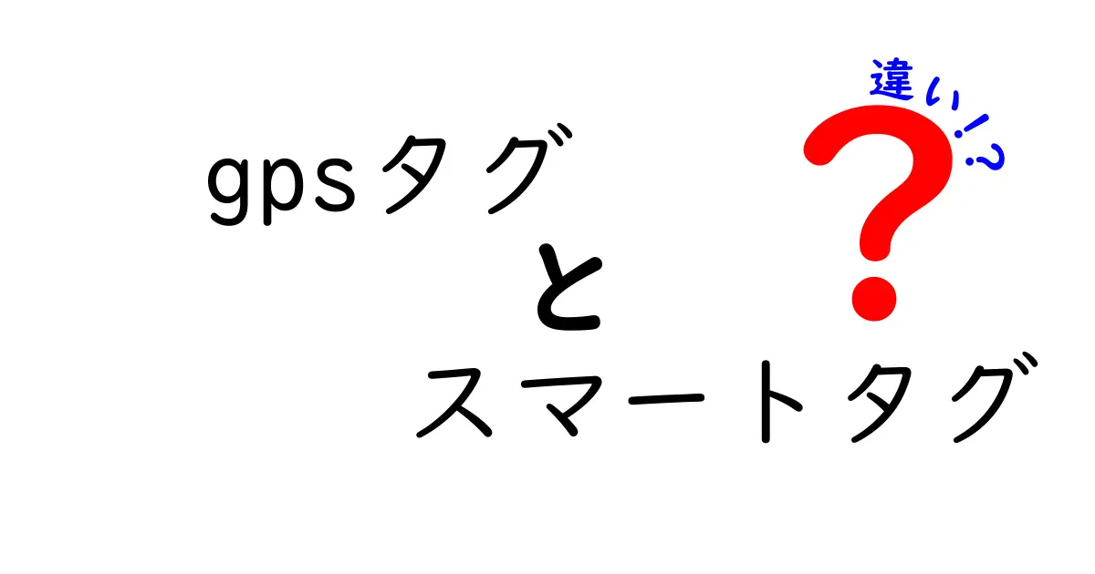 GPSタグとスマートタグの違いを徹底解説！どっちを選ぶべき？