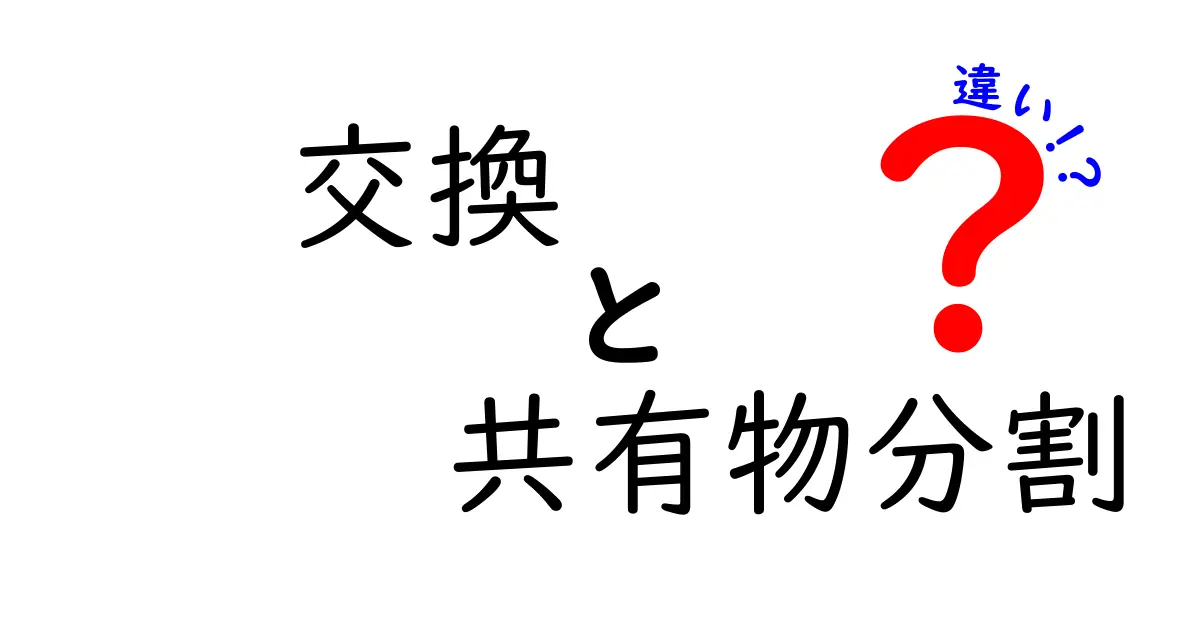 「交換」と「共有物分割」の違いを知ろう！その概要と具体例を解説